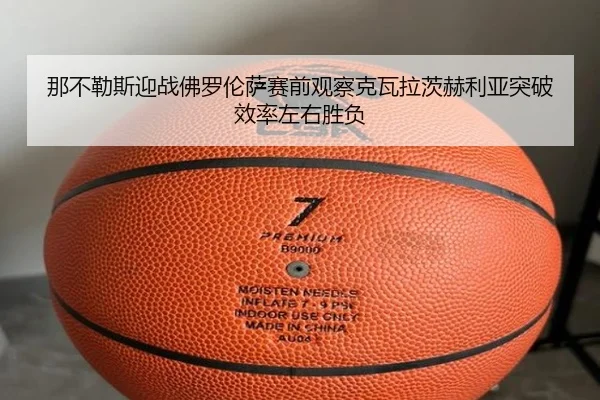 那不勒斯迎战佛罗伦萨赛前观察克瓦拉茨赫利亚突破效率左右胜负